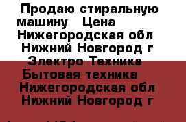 Продаю стиральную машину › Цена ­ 5 000 - Нижегородская обл., Нижний Новгород г. Электро-Техника » Бытовая техника   . Нижегородская обл.,Нижний Новгород г.